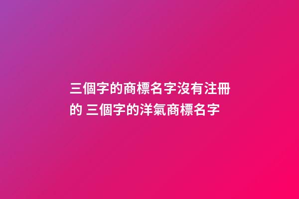 三個字的商標名字沒有注冊的 三個字的洋氣商標名字